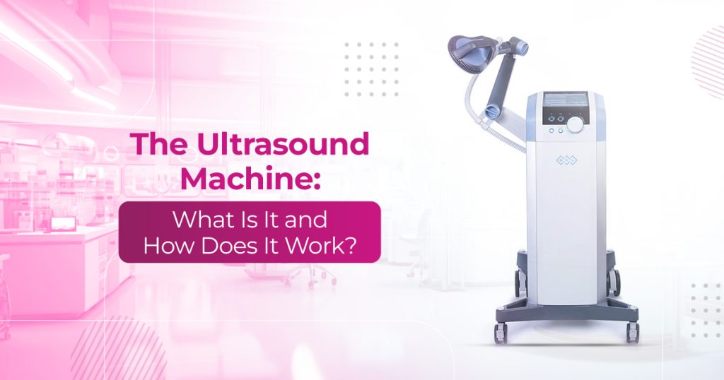 The Ultrasound Machine: What Is It and How Does It Work?