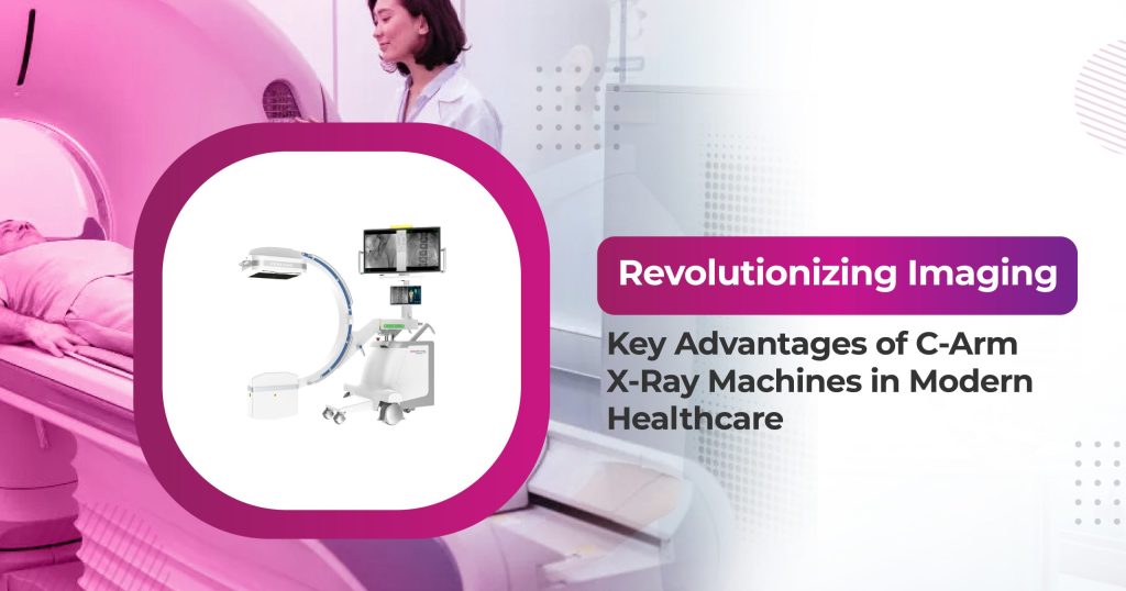 Revolutionizing Imaging: Key Advantages of C-Arm X-Ray Machines in Modern Healthcare!