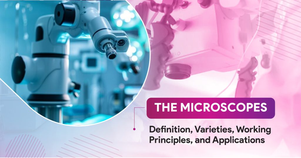 The Microscopes: Definition, Varieties, Working Principles, and Applications