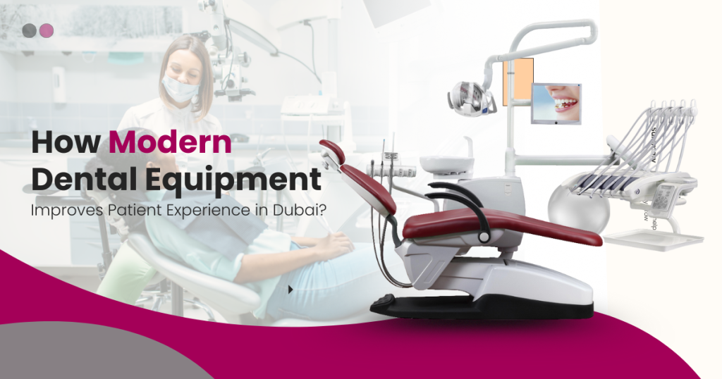 How Modern Dental Equipment Improves Patient Experience in Dubai?
